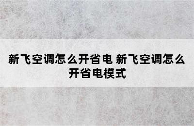 新飞空调怎么开省电 新飞空调怎么开省电模式